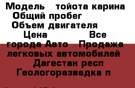  › Модель ­ тойота карина › Общий пробег ­ 316 000 › Объем двигателя ­ 2 › Цена ­ 85 000 - Все города Авто » Продажа легковых автомобилей   . Дагестан респ.,Геологоразведка п.